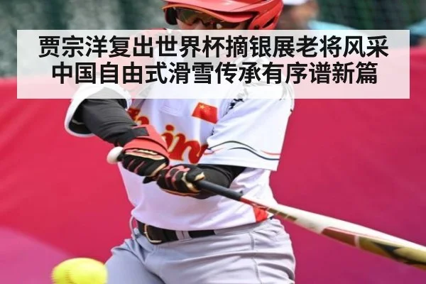 贾宗洋复出世界杯摘银展老将风采 中国自由式滑雪传承有序谱新篇