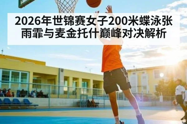 2026年世锦赛女子200米蝶泳张雨霏与麦金托什巅峰对决解析